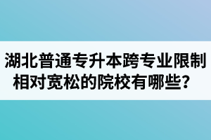 湖北普通專升本跨專業(yè)限制相對寬松的院校有哪些？