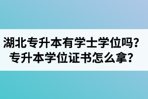 湖北專升本有學(xué)士學(xué)位嗎？專升本學(xué)位證書怎么拿？