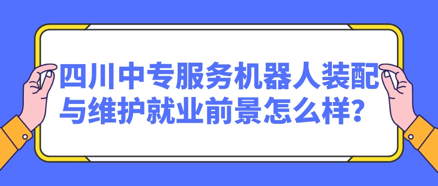 四川中專服務(wù)機器人裝配與維護就業(yè)前景怎么樣？(圖1)