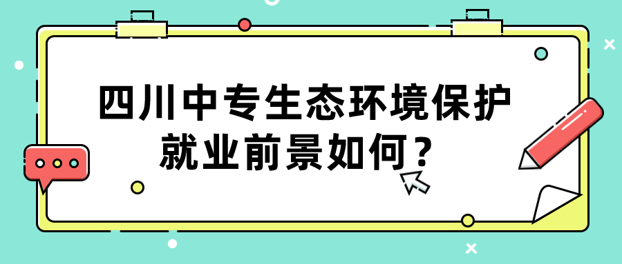 四川中專生態(tài)環(huán)境保護就業(yè)前景如何？(圖1)