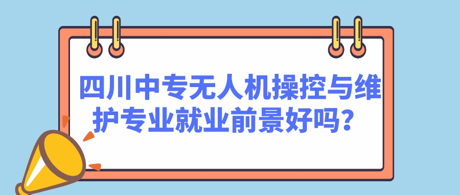 四川中專無人機(jī)操控與維護(hù)專業(yè)就業(yè)前景好嗎？(圖1)