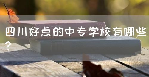 四川好點(diǎn)的中專學(xué)校有哪些？(圖1)