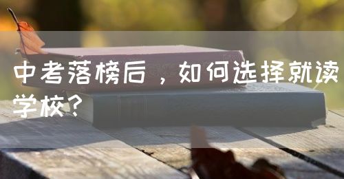 中考落榜后，如何選擇就讀學(xué)校？(圖1)