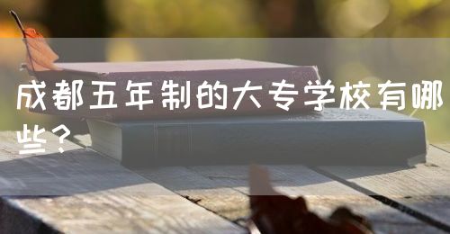 成都五年制的大專學(xué)校有哪些？(圖1)