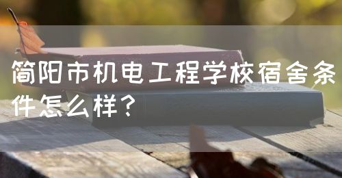 簡(jiǎn)陽(yáng)市機(jī)電工程學(xué)校宿舍條件怎么樣？(圖1)