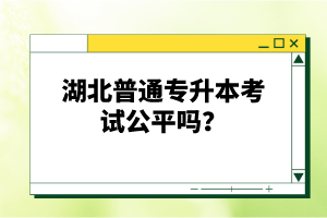 湖北普通專升本考試公平嗎？