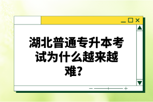 湖北普通專升本考試為什么越來越難？