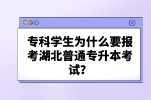 ?？茖W(xué)生為什么要報(bào)考湖北普通專升本考試？