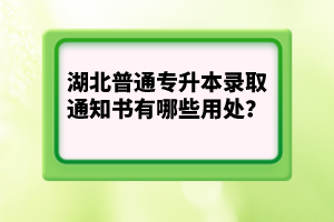 湖北普通專升本錄取通知書有哪些用處？