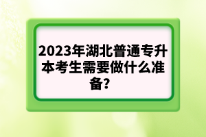 2023年湖北普通專升本考生需要做什么準(zhǔn)備？