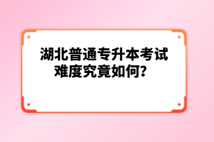 湖北普通專升本考試難度究竟如何？