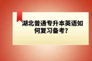 湖北普通專(zhuān)升本英語(yǔ)如何復(fù)習(xí)備考？