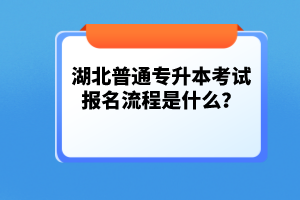 湖北普通專升本考試報(bào)名流程是什么？