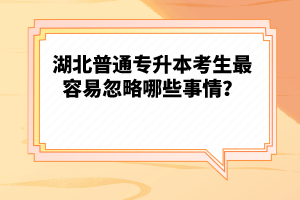 湖北普通專升本考生最容易忽略哪些事情？