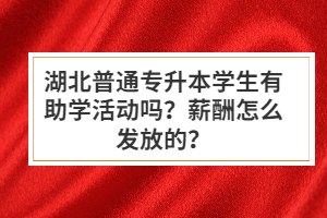 湖北普通專升本學(xué)生有助學(xué)活動嗎？薪酬怎么發(fā)放的？