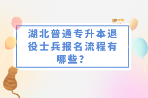 湖北普通專升本退役士兵報名流程有哪些？