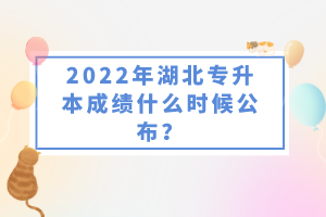 2022年湖北專升本成績什么時(shí)候公布？