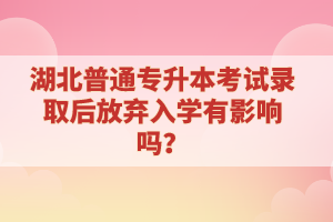 湖北普通專升本考試錄取后放棄入學(xué)有影響嗎？