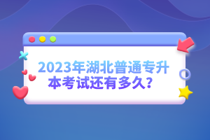 2023年湖北普通專升本考試還有多久？