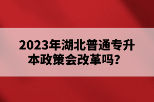 2023年湖北普通專升本政策會(huì)改革嗎？