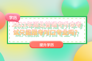 2023年湖北普通專升本考試只能報(bào)考對(duì)口專業(yè)嗎？