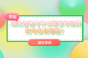 湖北普通專升本需要考高數(shù)的專業(yè)有哪些？