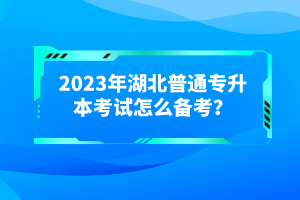 2023年湖北普通專升本考試怎么備考？