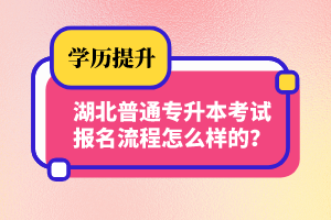 湖北普通專升本考試報(bào)名流程怎么樣的？