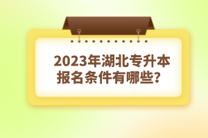 2023年湖北專升本報(bào)名條件有哪些？