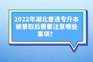 2022年湖北普通專升本被錄取后需要注意哪些事項(xiàng)？