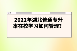 2022年湖北普通專升本在校學習如何管理？