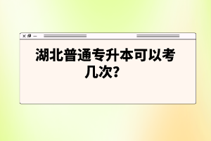 湖北普通專升本可以考幾次？