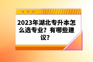 2023年湖北專升本怎么選專業(yè)？有哪些建議？