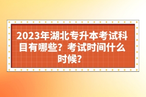 2023年湖北專升本考試科目有哪些？考試時間什么時候？