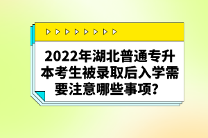 2022年湖北普通專升本考生被錄取后入學需要注意哪些事項？