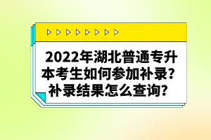 2022年湖北普通專升本考生如何參加補錄？補錄結(jié)果怎么查詢？