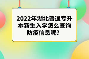 2022年湖北普通專升本新生入學(xué)怎么查詢防疫信息呢？