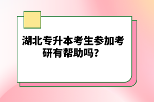 湖北專升本考生參加考研有幫助嗎？