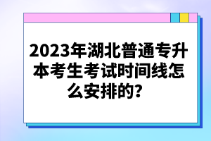 2023年湖北普通專升本考生考試時(shí)間線怎么安排的？