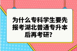 為什么?？茖W(xué)生要先報(bào)考湖北普通專升本后再考研？