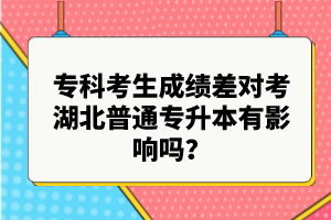 專科考生成績差對考湖北普通專升本有影響嗎？