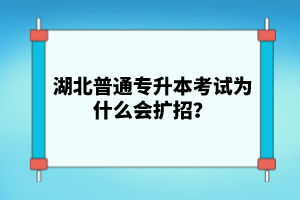 湖北普通專升本考試為什么會(huì)擴(kuò)招？