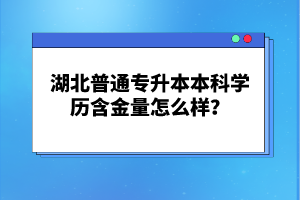 湖北普通專升本本科學(xué)歷含金量怎么樣？