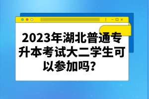 2023年湖北普通專升本考試大二學生可以參加嗎？