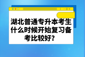 湖北普通專升本考生什么時候開始復(fù)習(xí)備考比較好？