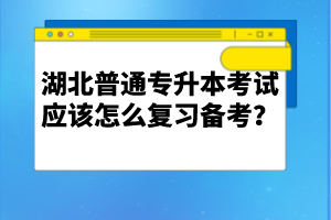 湖北普通專(zhuān)升本考試應(yīng)該怎么復(fù)習(xí)備考？