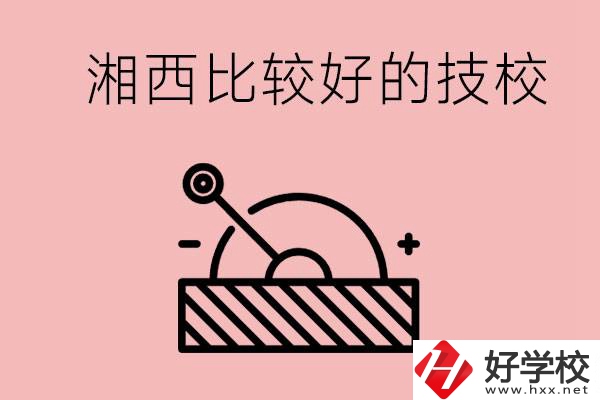 湘西好的技校有哪些？這些技校有什么專業(yè)可以學(xué)？