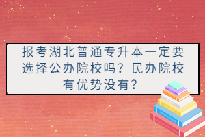 報(bào)考湖北普通專升本一定要選擇公辦院校嗎？民辦院校有優(yōu)勢(shì)沒(méi)有？