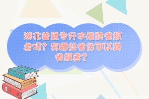 湖北普通專升本能跨省報考嗎？有哪些省份可以跨省報考？