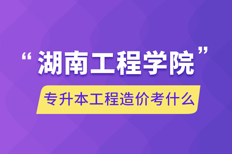 湖南工程學院專升本工程造價考什么